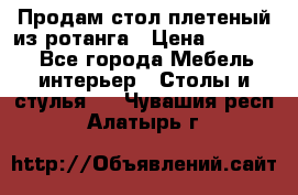 Продам стол плетеный из ротанга › Цена ­ 34 300 - Все города Мебель, интерьер » Столы и стулья   . Чувашия респ.,Алатырь г.